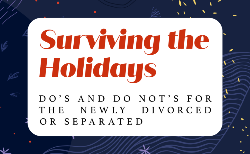 Surviving the Holidays: Do’s and Do Not’s for the Newly Divorced or Separated